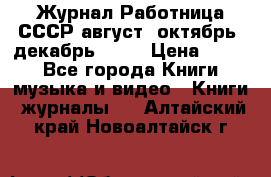 Журнал Работница СССР август, октябрь, декабрь 1956 › Цена ­ 750 - Все города Книги, музыка и видео » Книги, журналы   . Алтайский край,Новоалтайск г.